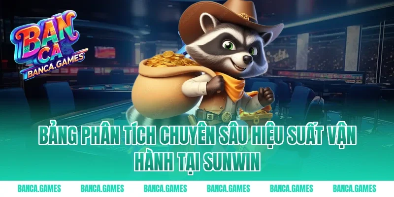 Bảng phân tích chuyên sâu hiệu suất vận hành tại Sunwin