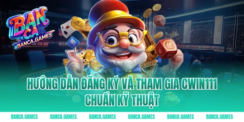 Hướng dẫn đăng ký và tham gia Cwin111 chuẩn kỹ thuật