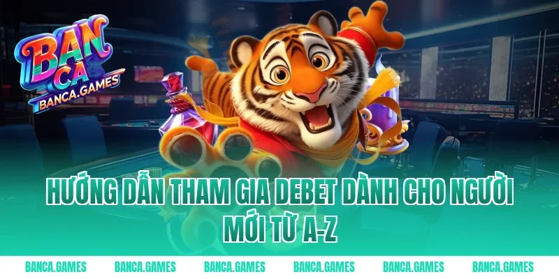 Hướng dẫn tham gia Debet dành cho người mới từ A-Z
