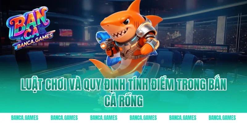Luật chơi và quy định tính điểm trong Bắn Cá Rồng