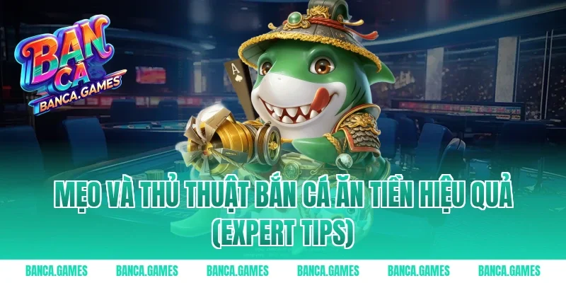 Mẹo và thủ thuật bắn cá ăn tiền hiệu quả (Expert Tips)